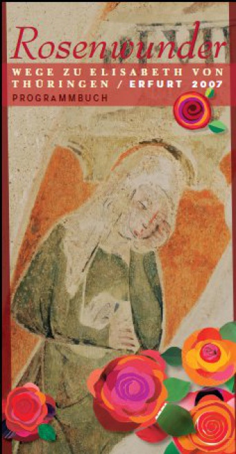 Bild: Rosenwunder - Wege zu Elisabeth von Thüringen / Erfurt 2007. Programmbuch der Landeshauptstadt © Stadtverwaltung Erfurt / Agentur Kleine Arche Titelblatt einer Broschüre. Abgebildet ist Elisabeth von Thüringen, oben ein Schriftzug, unten moderne Blüten