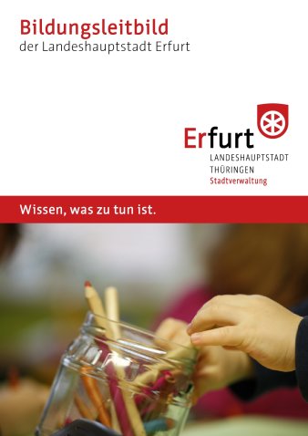 Titel der Broschüre: Bildungsleitbild der Landeshauptstadt Erfurt, Unterzeile: Wissen, was zu tun ist., Bild: Glas mit diversen Buntstiften, das von zwei Kinderhänden gefasst und gekippt wird, der Hintergrund ist unscharf